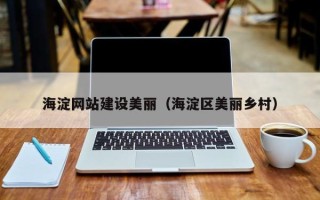 肥城海淀网站建设美丽（海淀区美丽乡村）