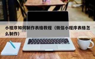 肥城小程序如何制作表格教程（微信小程序表格怎么制作）