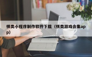 肥城棋类小程序制作软件下载（棋类游戏合集app）