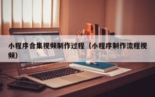 肥城小程序合集视频制作过程（小程序制作流程视频）