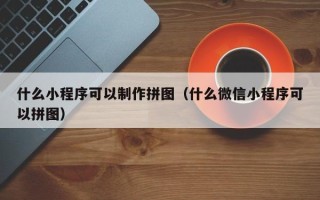 肥城什么小程序可以制作拼图（什么微信小程序可以拼图）