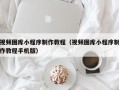 肥城视频图库小程序制作教程（视频图库小程序制作教程手机版）