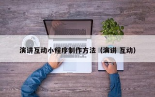 肥城演讲互动小程序制作方法（演讲 互动）
