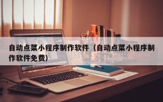 肥城自动点菜小程序制作软件（自动点菜小程序制作软件免费）